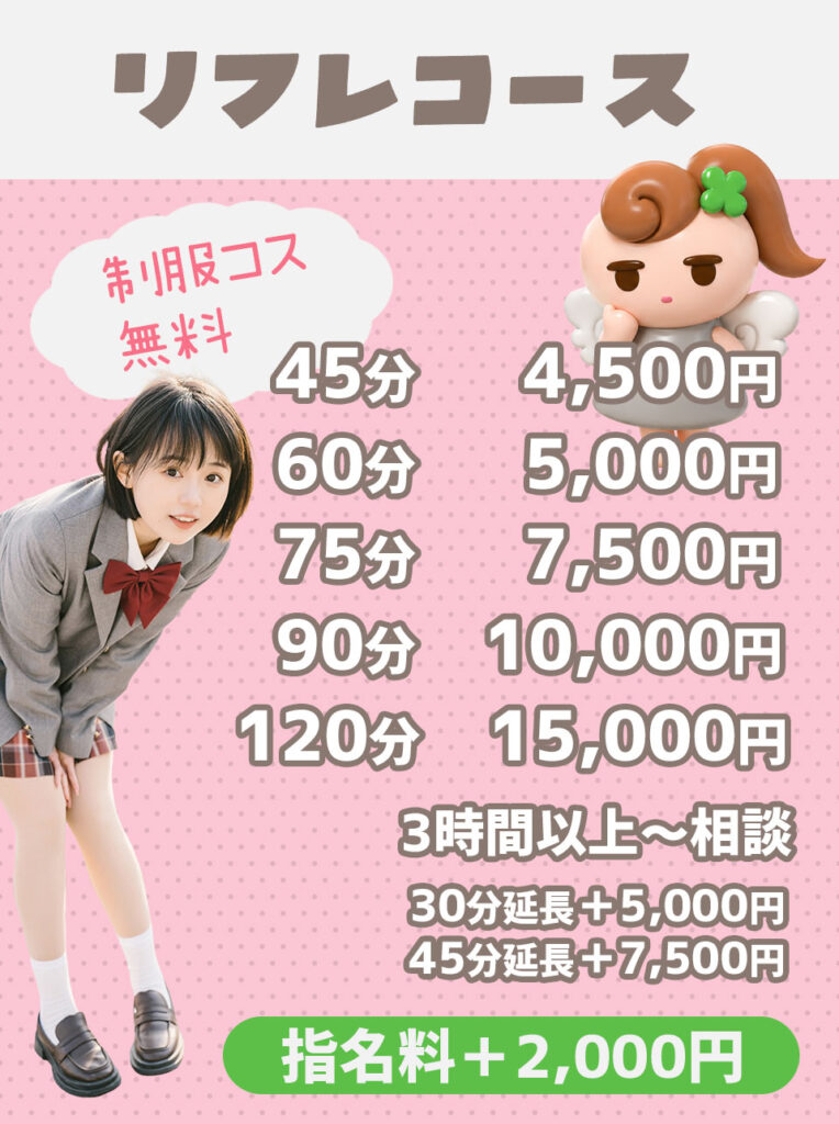 リフレコース　制服コス無料　45分4500円　60分　5000円　75分　7500円　90分　10000円　120分　15000円　3時間以上～相談　30分延長＋5000円　45分延長＋7500円　指名料＋2000円